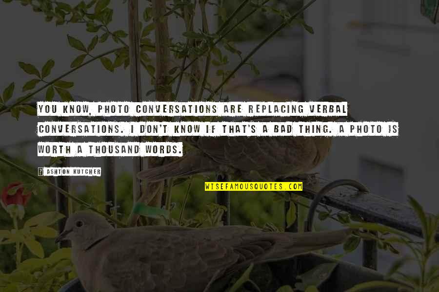 A Photo Is Quotes By Ashton Kutcher: You know, photo conversations are replacing verbal conversations. A Photo Is Quotes By Ashton Kutcher: You know, photo conversations are replacing verbal conversations.