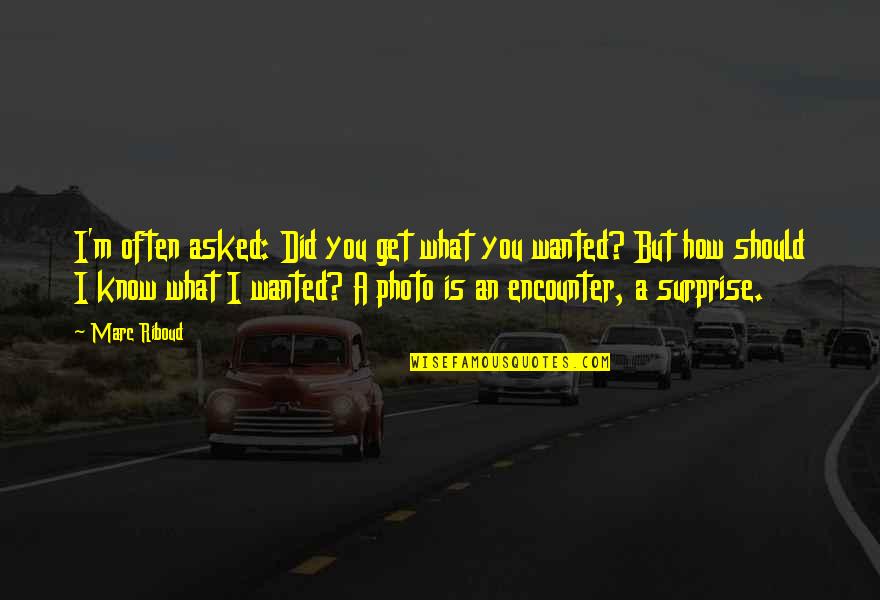 A Photo Is Quotes By Marc Riboud: I'm often asked: Did you get what you A Photo Is Quotes By Marc Riboud: I'm often asked: Did you get what you