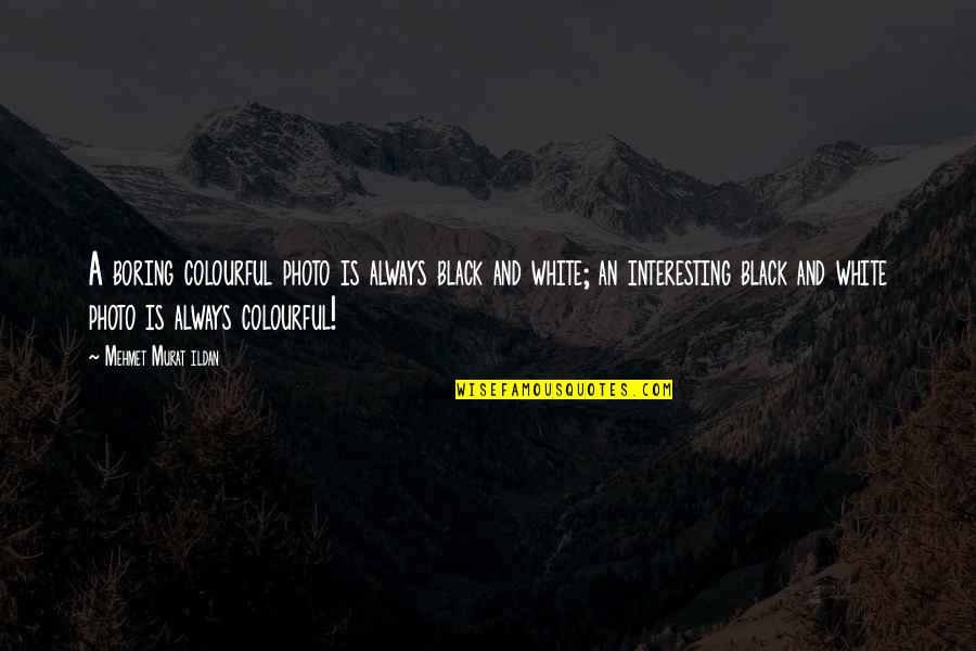 A Photo Is Quotes By Mehmet Murat Ildan: A boring colourful photo is always black and A Photo Is Quotes By Mehmet Murat Ildan: A boring colourful photo is always black and
