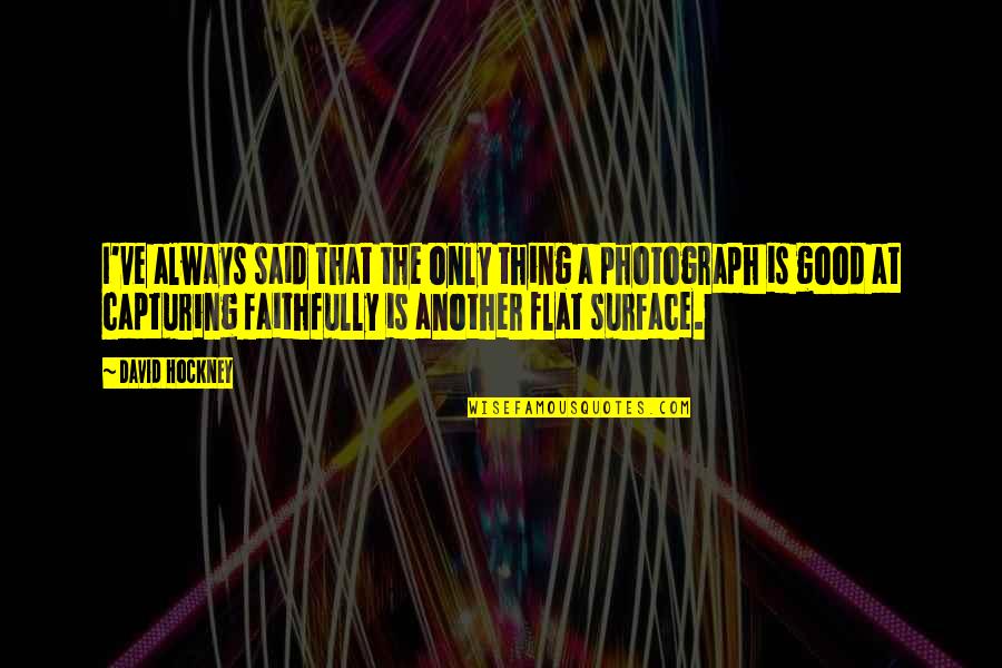 A Photograph Quotes By David Hockney: I've always said that the only thing a A Photograph Quotes By David Hockney: I've always said that the only thing a