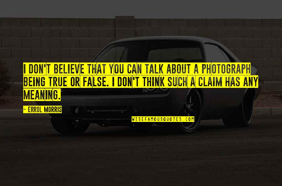 A Photograph Quotes By Errol Morris: I don't believe that you can talk about A Photograph Quotes By Errol Morris: I don't believe that you can talk about