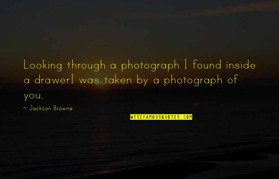 A Photograph Quotes By Jackson Browne: Looking through a photograph I found inside a A Photograph Quotes By Jackson Browne: Looking through a photograph I found inside a