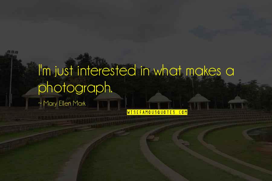A Photograph Quotes By Mary Ellen Mark: I'm just interested in what makes a photograph. A Photograph Quotes By Mary Ellen Mark: I'm just interested in what makes a photograph.
