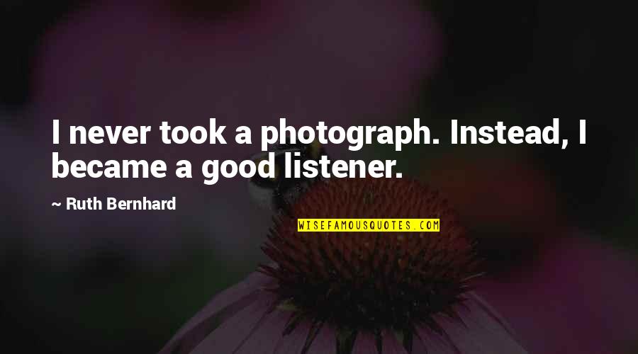 A Photograph Quotes By Ruth Bernhard: I never took a photograph. Instead, I became A Photograph Quotes By Ruth Bernhard: I never took a photograph. Instead, I became