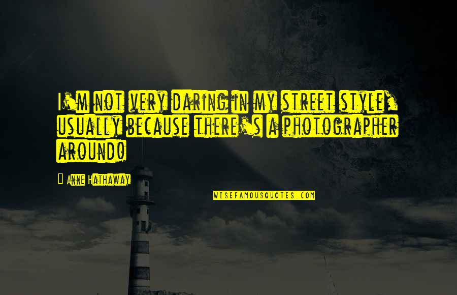 A Photographer Quotes By Anne Hathaway: I'm not very daring in my street style,
