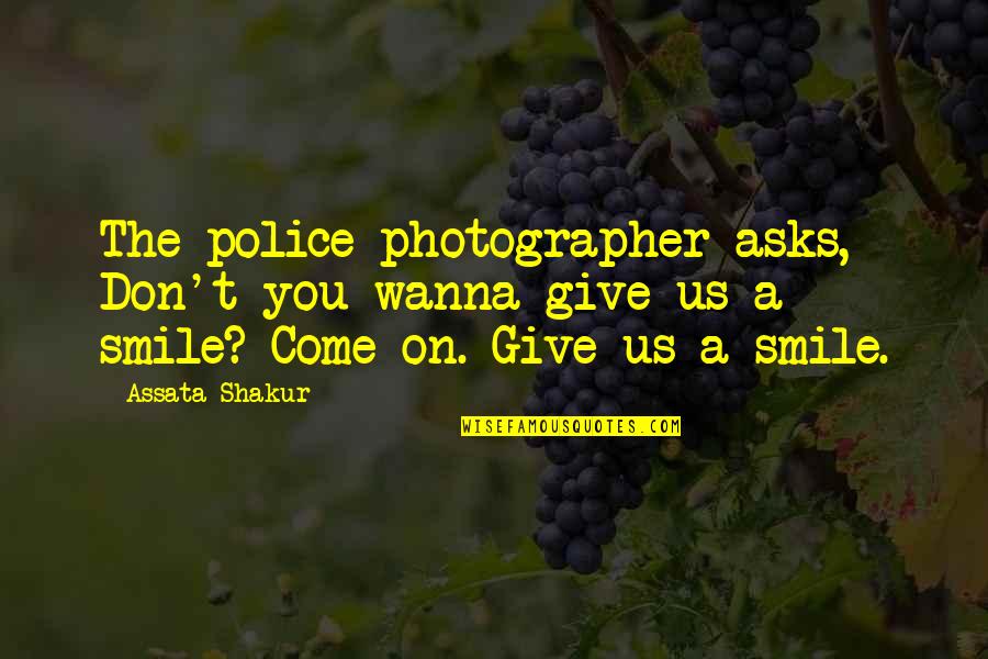 A Photographer Quotes By Assata Shakur: The police photographer asks, Don't you wanna give