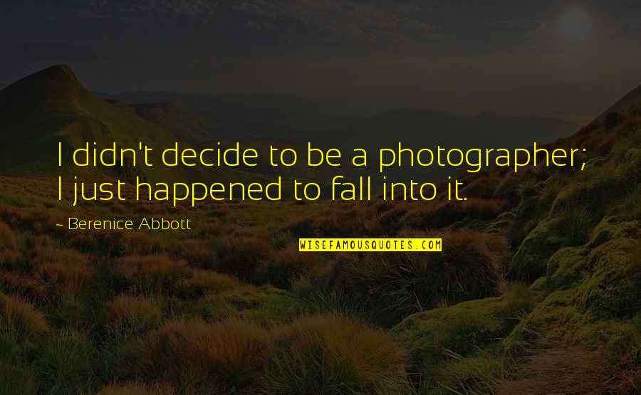 A Photographer Quotes By Berenice Abbott: I didn't decide to be a photographer; I