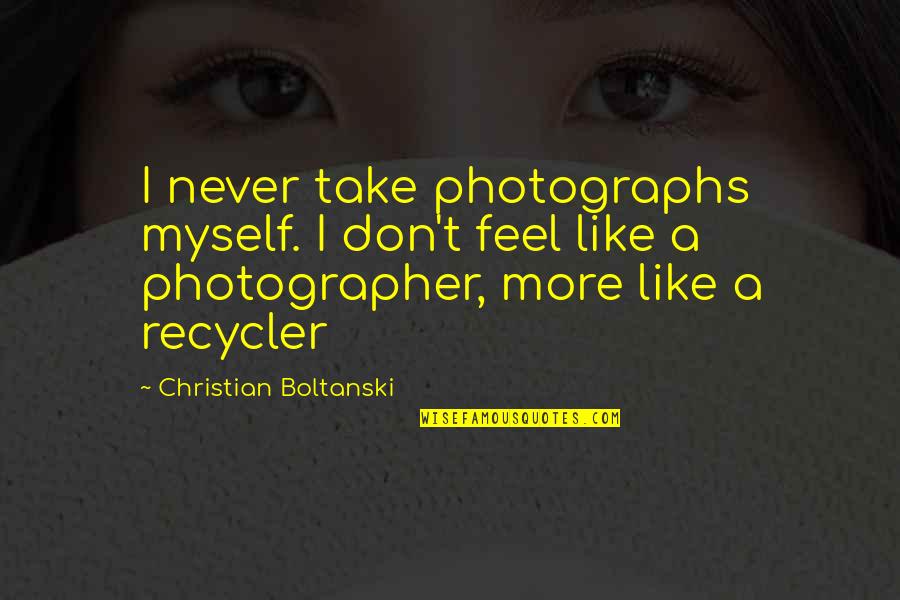 A Photographer Quotes By Christian Boltanski: I never take photographs myself. I don't feel