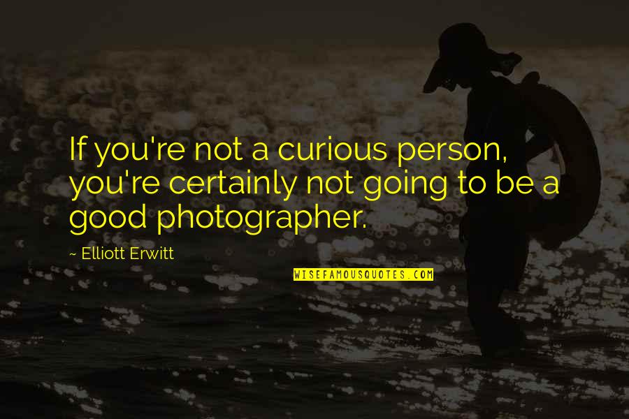 A Photographer Quotes By Elliott Erwitt: If you're not a curious person, you're certainly