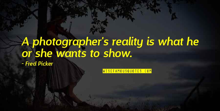 A Photographer Quotes By Fred Picker: A photographer's reality is what he or she