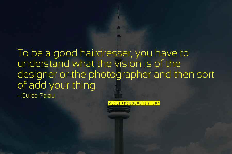 A Photographer Quotes By Guido Palau: To be a good hairdresser, you have to