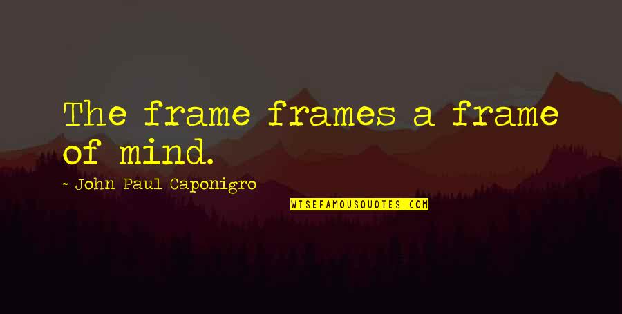 A Photographer Quotes By John Paul Caponigro: The frame frames a frame of mind.