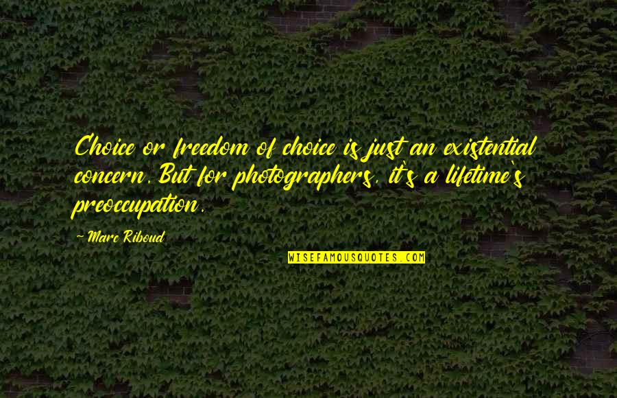 A Photographer Quotes By Marc Riboud: Choice or freedom of choice is just an