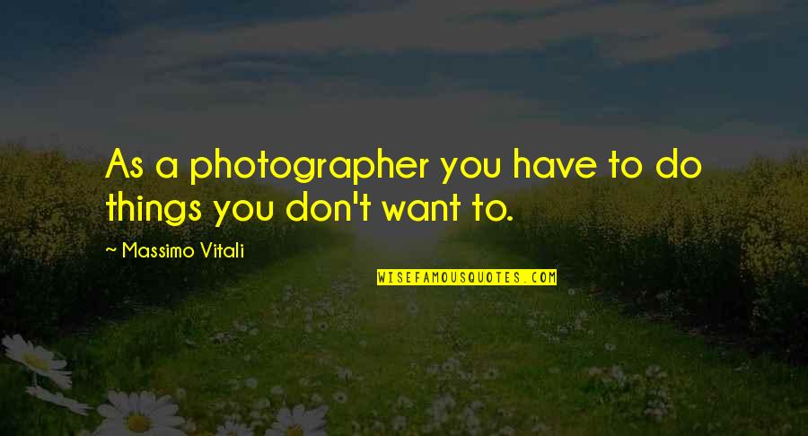 A Photographer Quotes By Massimo Vitali: As a photographer you have to do things