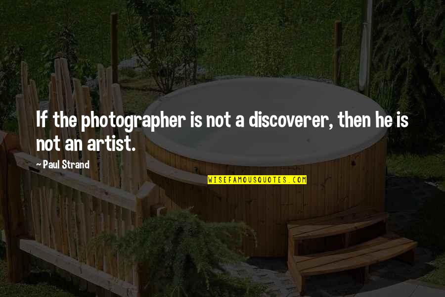 A Photographer Quotes By Paul Strand: If the photographer is not a discoverer, then