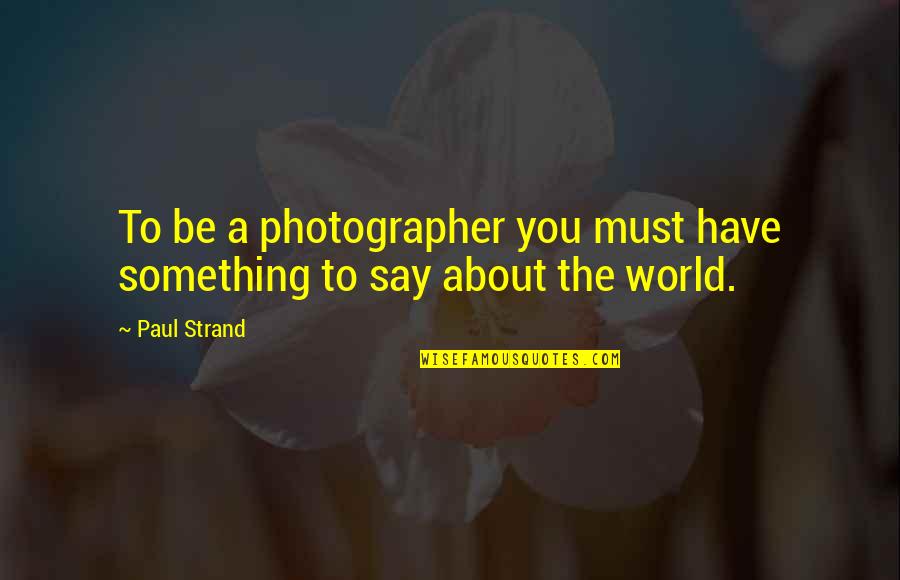 A Photographer Quotes By Paul Strand: To be a photographer you must have something