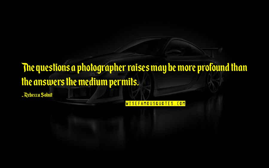 A Photographer Quotes By Rebecca Solnit: The questions a photographer raises may be more
