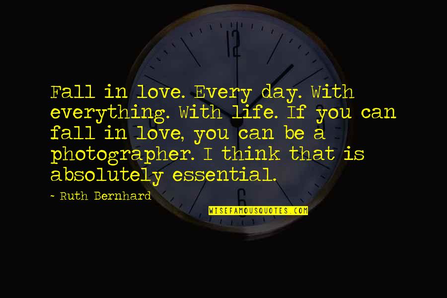 A Photographer Quotes By Ruth Bernhard: Fall in love. Every day. With everything. With