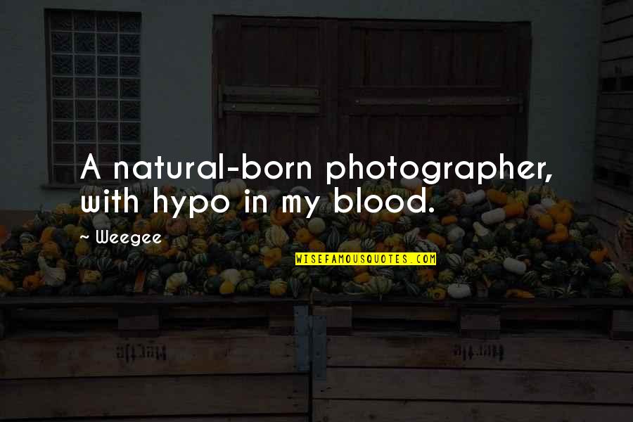 A Photographer Quotes By Weegee: A natural-born photographer, with hypo in my blood.