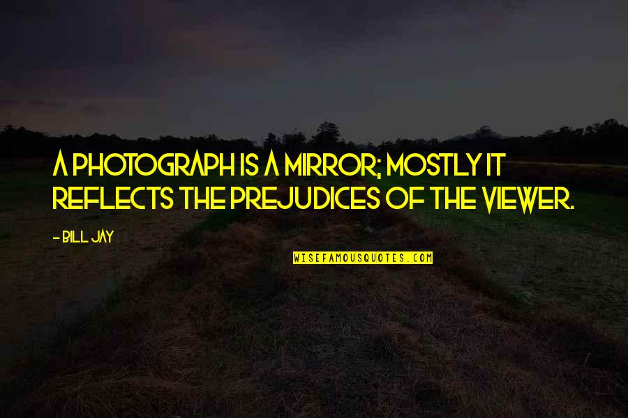 A Photography Quotes By Bill Jay: A photograph is a mirror; mostly it reflects