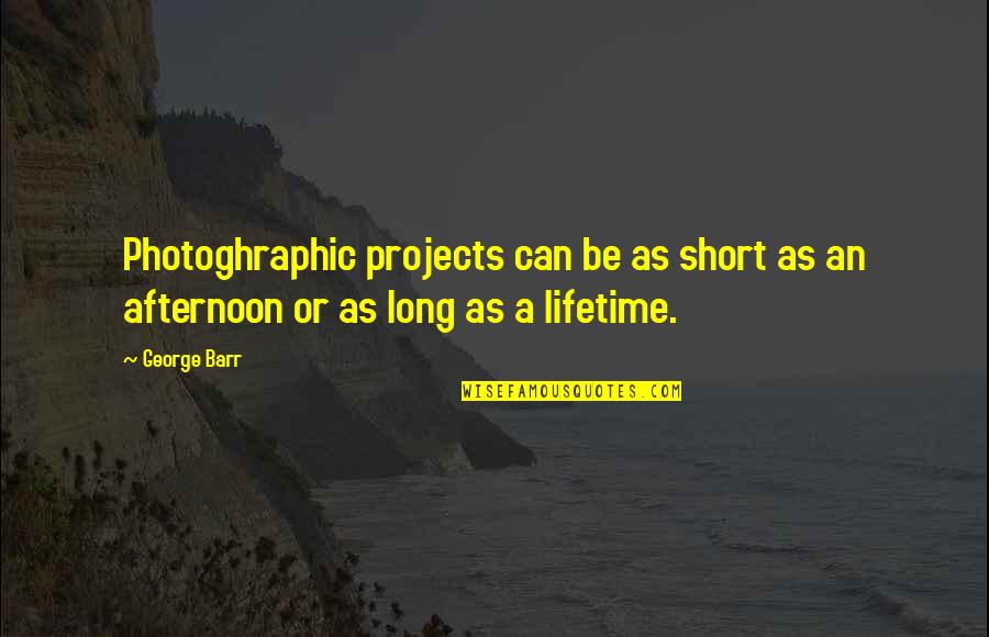 A Photography Quotes By George Barr: Photoghraphic projects can be as short as an