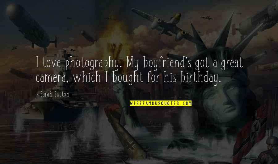 A Photography Quotes By Sarah Sutton: I love photography. My boyfriend's got a great