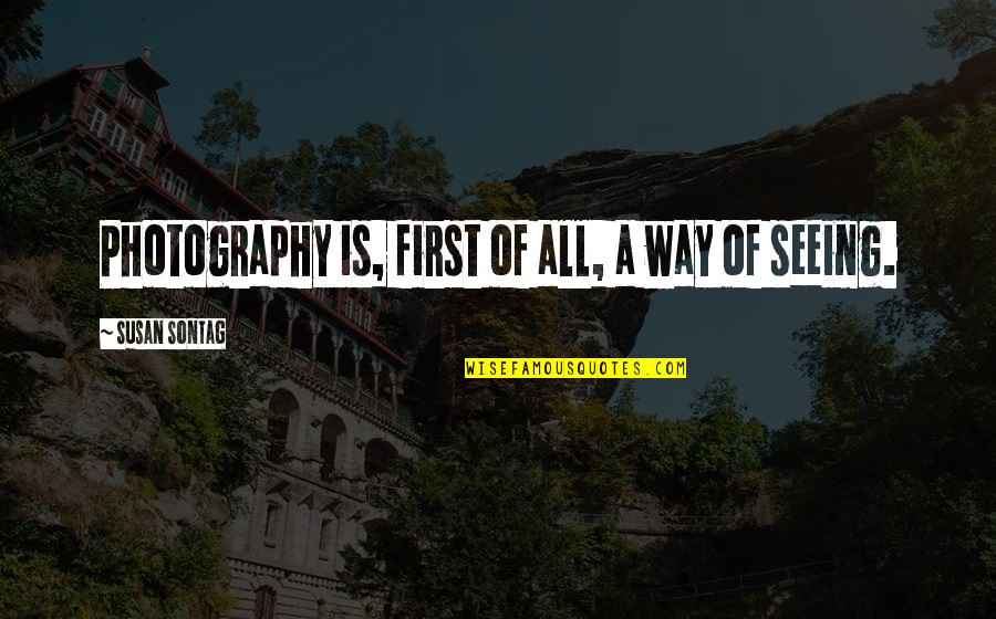 A Photography Quotes By Susan Sontag: Photography is, first of all, a way of