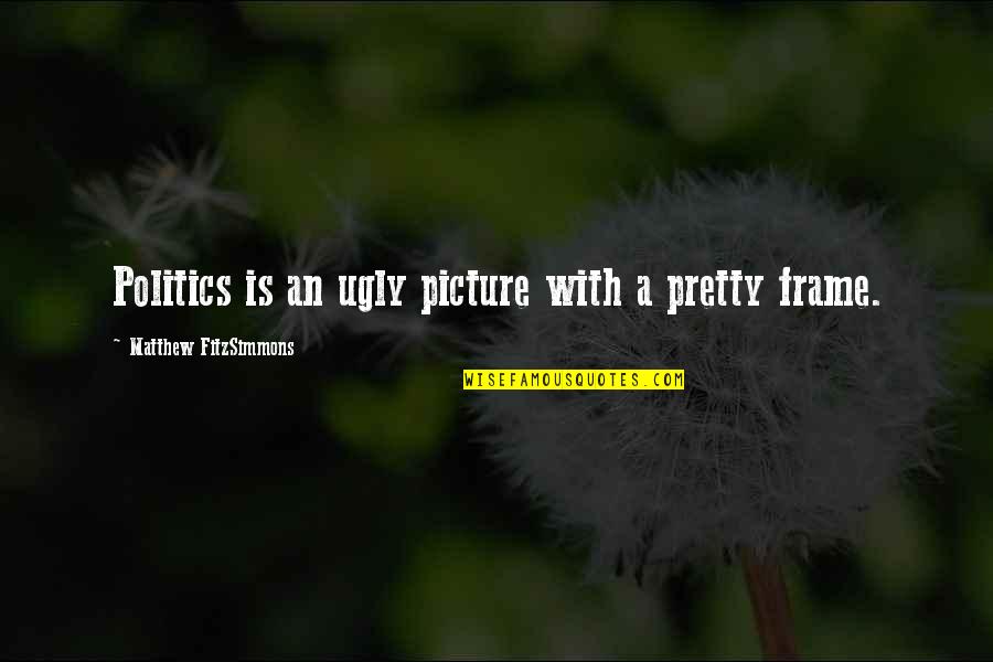 A Picture Frame Quotes By Matthew FitzSimmons: Politics is an ugly picture with a pretty A Picture Frame Quotes By Matthew FitzSimmons: Politics is an ugly picture with a pretty