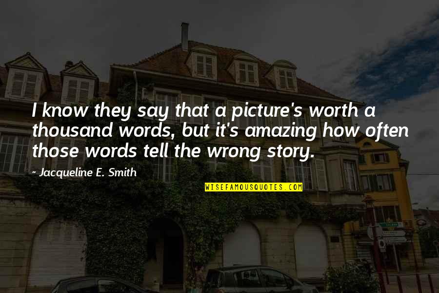 A Picture Is Worth A Thousand Words Quotes By Jacqueline E. Smith: I know they say that a picture's worth