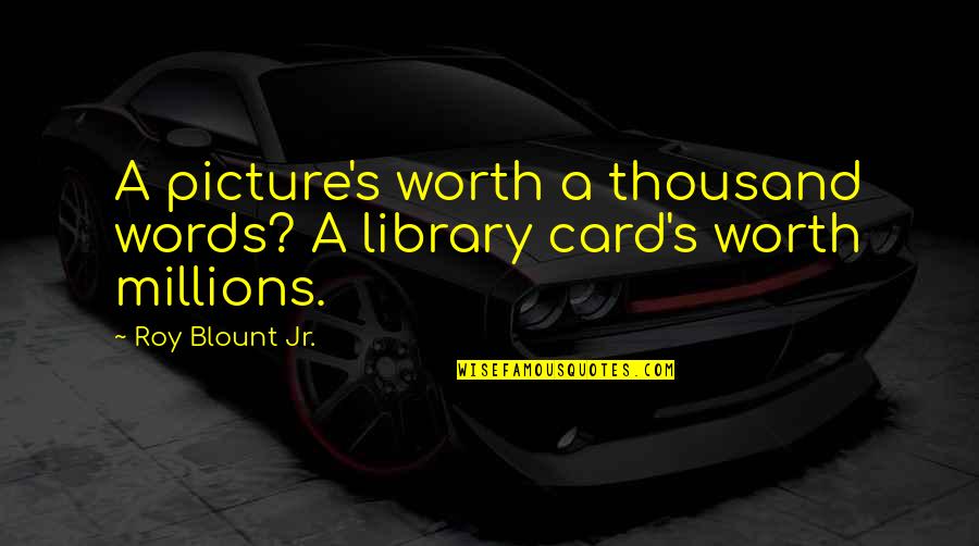 A Picture Is Worth A Thousand Words Quotes By Roy Blount Jr.: A picture's worth a thousand words? A library