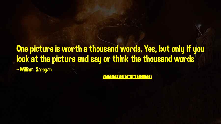 A Picture Is Worth A Thousand Words Quotes By William, Saroyan: One picture is worth a thousand words. Yes,