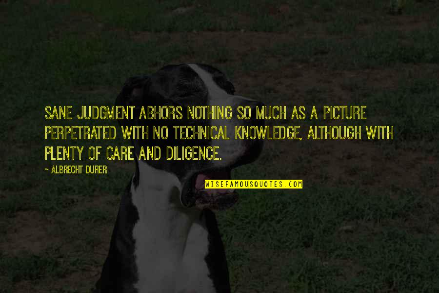 A Picture Quotes By Albrecht Durer: Sane judgment abhors nothing so much as a