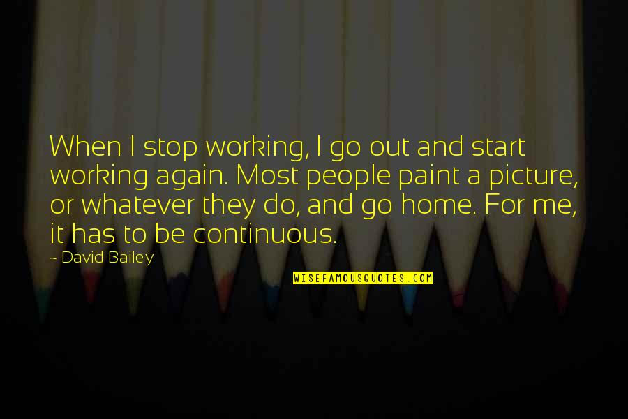 A Picture Quotes By David Bailey: When I stop working, I go out and