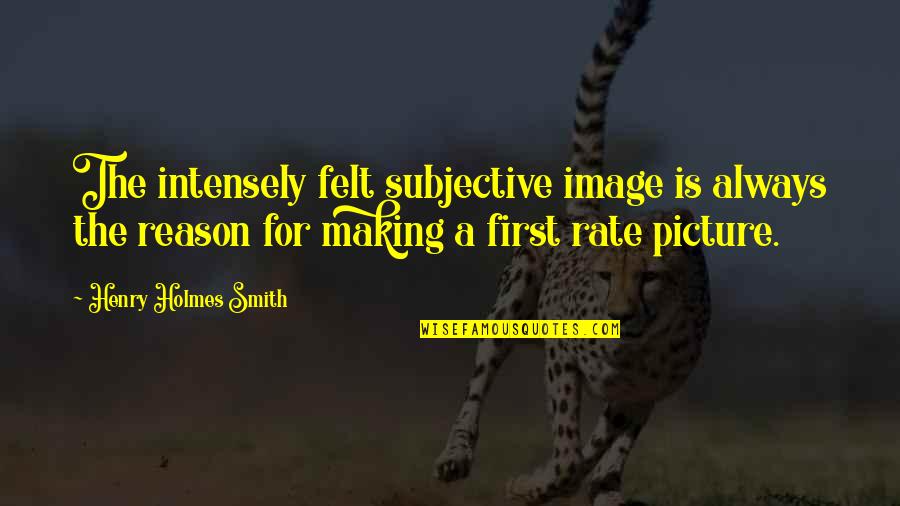 A Picture Quotes By Henry Holmes Smith: The intensely felt subjective image is always the