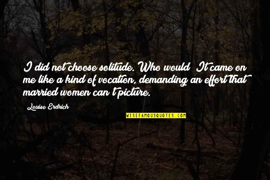A Picture Quotes By Louise Erdrich: I did not choose solitude. Who would? It