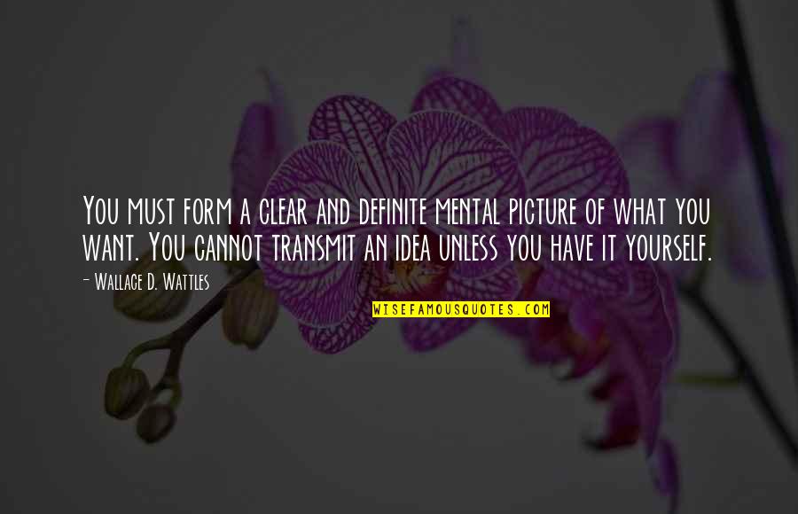 A Picture Quotes By Wallace D. Wattles: You must form a clear and definite mental
