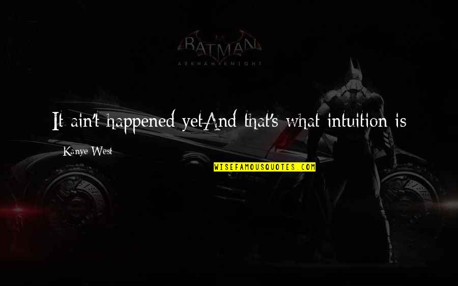 A Piece Of Cake Book Quotes By Kanye West: It ain't happened yetAnd that's what intuition is