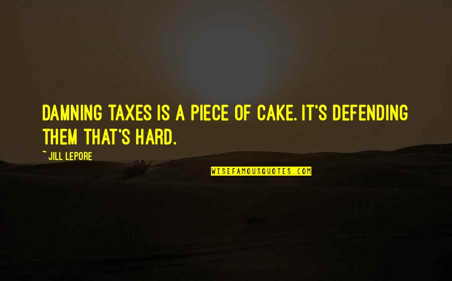 A Piece Of Cake Quotes By Jill Lepore: Damning taxes is a piece of cake. It's