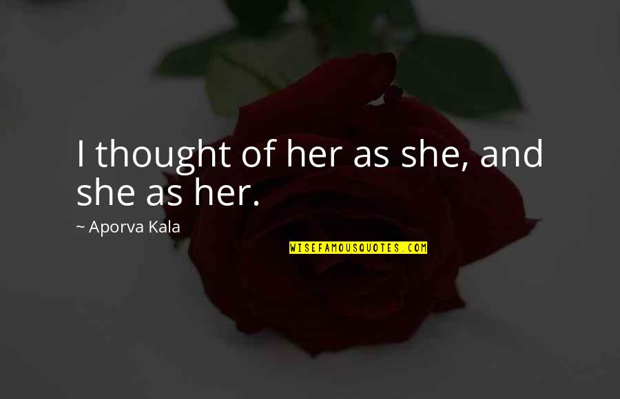 A Piece Of Me Died Quotes By Aporva Kala: I thought of her as she, and she A Piece Of Me Died Quotes By Aporva Kala: I thought of her as she, and she