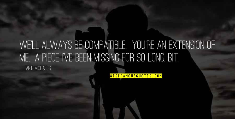 A Piece Of Me Missing Quotes By Anie Michaels: We'll always be compatible. You're an extension of