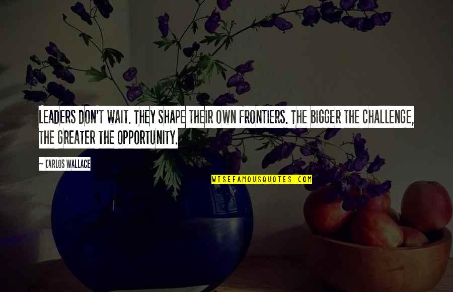 A Piece Of Me Missing Quotes By Carlos Wallace: Leaders don't wait. They shape their own frontiers.