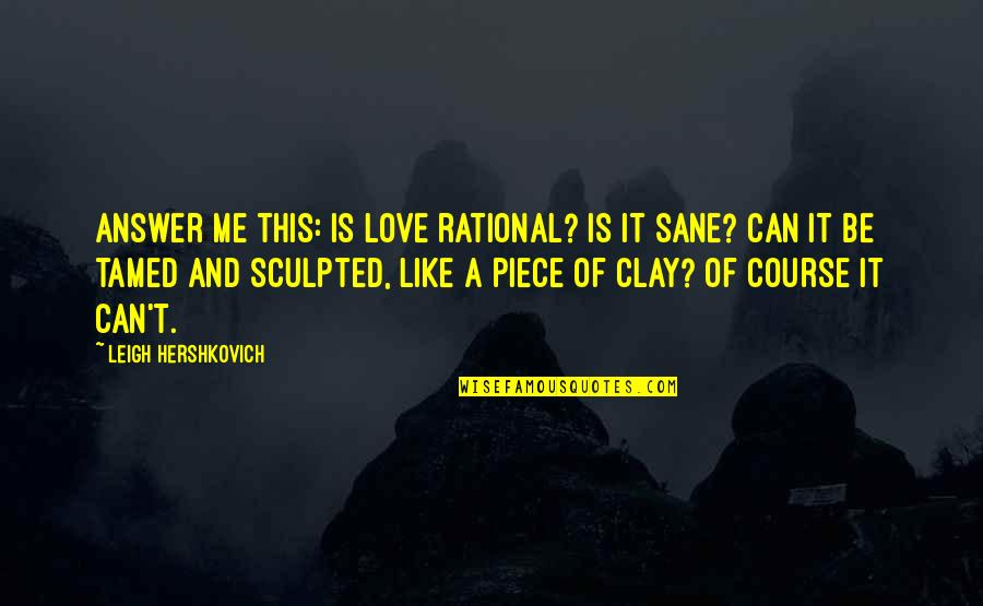A Piece Of Me Quotes By Leigh Hershkovich: Answer me this: Is love rational? Is it A Piece Of Me Quotes By Leigh Hershkovich: Answer me this: Is love rational? Is it
