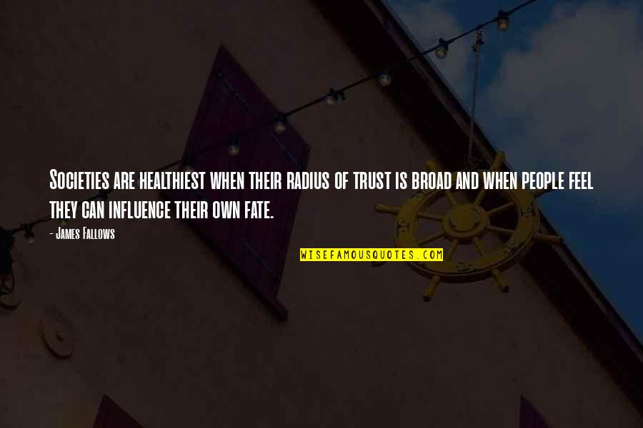 A Piece Of Memory Quotes By James Fallows: Societies are healthiest when their radius of trust A Piece Of Memory Quotes By James Fallows: Societies are healthiest when their radius of trust