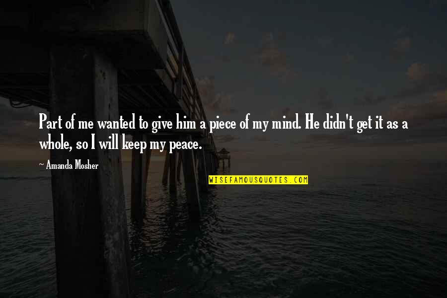 A Piece Of Mind Quotes By Amanda Mosher: Part of me wanted to give him a A Piece Of Mind Quotes By Amanda Mosher: Part of me wanted to give him a