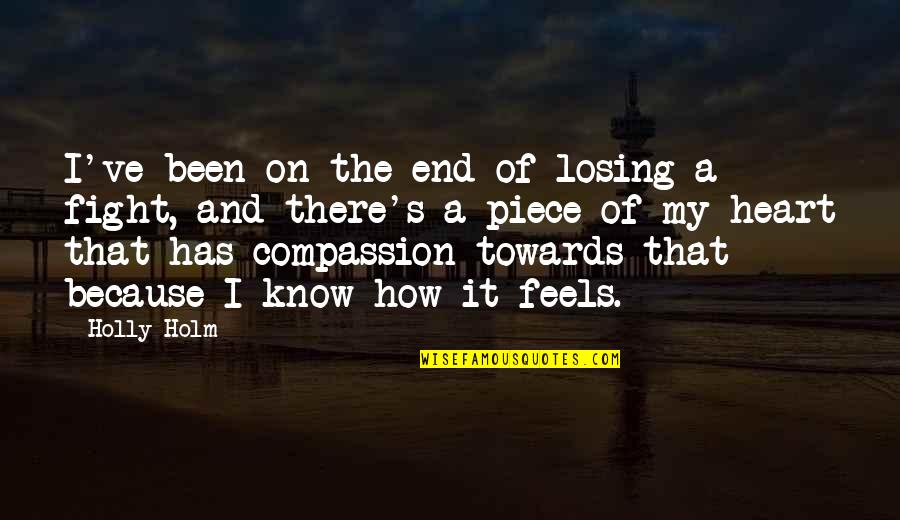 A Piece Of My Heart Quotes By Holly Holm: I've been on the end of losing a A Piece Of My Heart Quotes By Holly Holm: I've been on the end of losing a