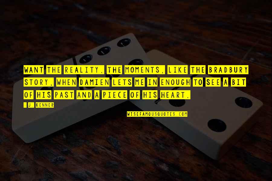 A Piece Of My Heart Quotes By J. Kenner: Want the reality. The moments, like the Bradbury A Piece Of My Heart Quotes By J. Kenner: Want the reality. The moments, like the Bradbury