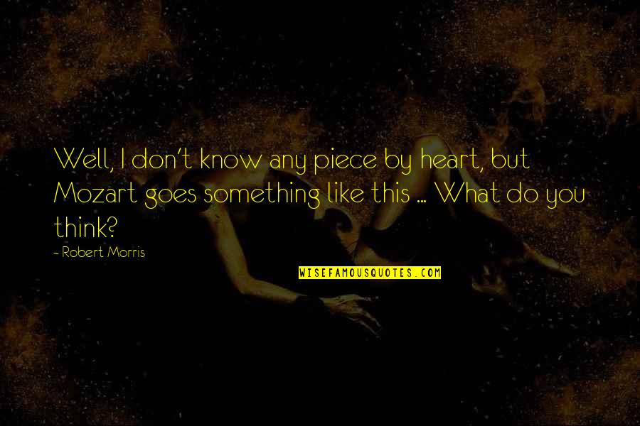 A Piece Of My Heart Quotes By Robert Morris: Well, I don't know any piece by heart, A Piece Of My Heart Quotes By Robert Morris: Well, I don't know any piece by heart,