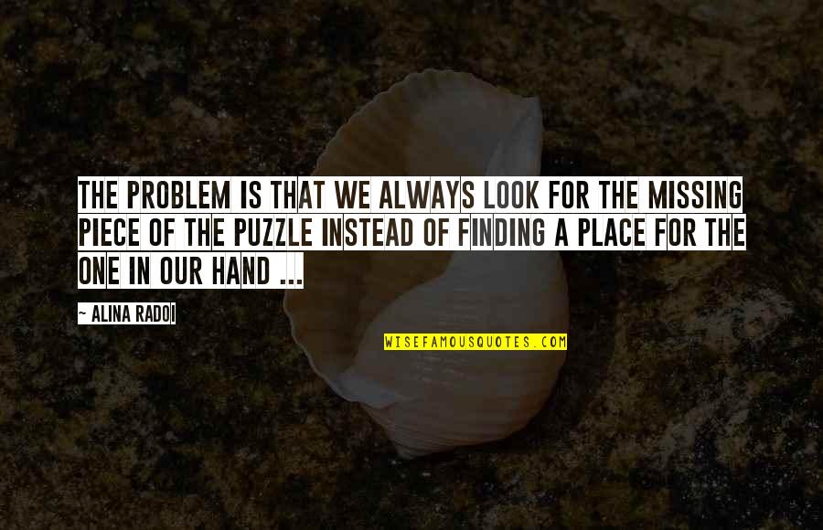 A Piece Of The Puzzle Quotes By Alina Radoi: The problem is that we always look for