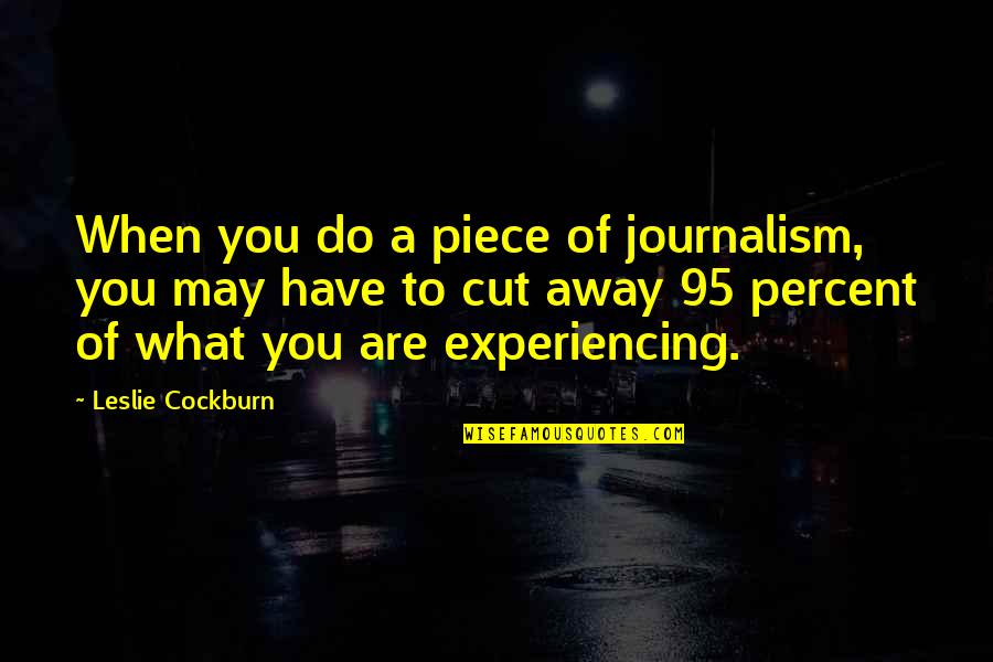 A Piece Of You Quotes By Leslie Cockburn: When you do a piece of journalism, you