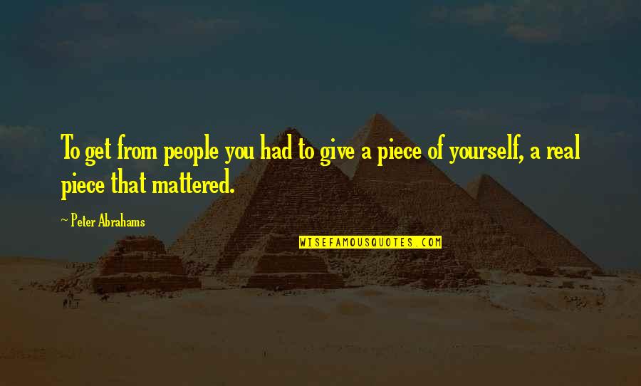 A Piece Of You Quotes By Peter Abrahams: To get from people you had to give